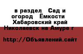  в раздел : Сад и огород » Ёмкости . Хабаровский край,Николаевск-на-Амуре г.